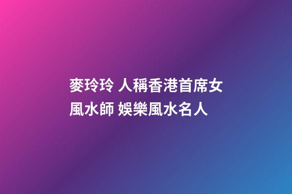 麥玲玲 人稱香港首席女風水師 娛樂風水名人